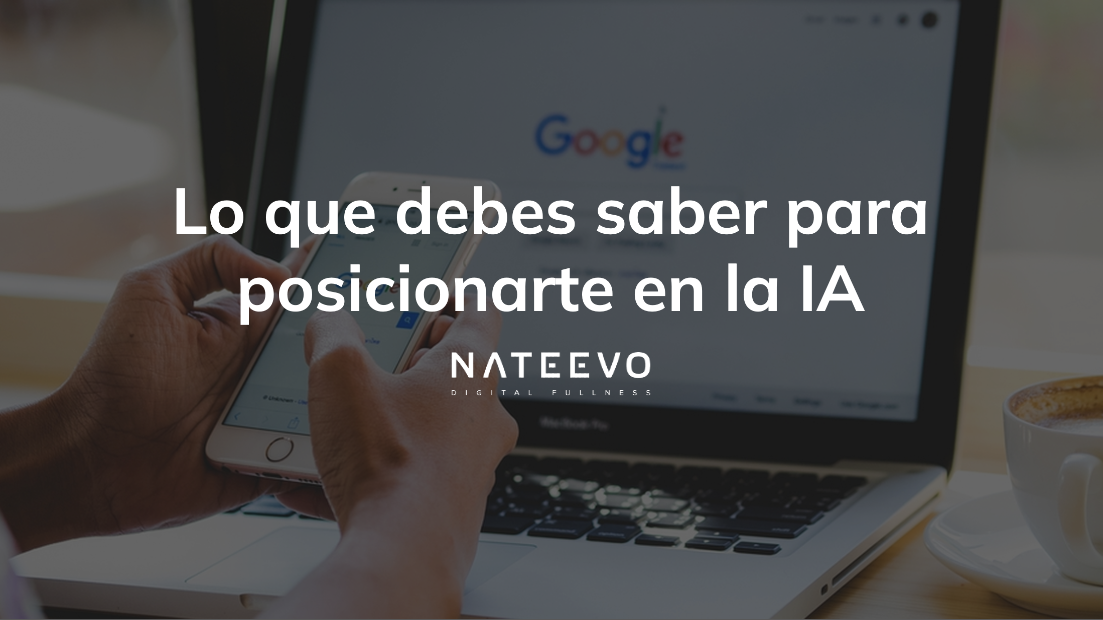 Una persona sostiene un smartphone frente a un ordenador portátil que muestra la página de inicio de Google. Texto superpuesto en español: Lo que debes saber para posicionarte en la IA con el logo de NateEvo debajo.
