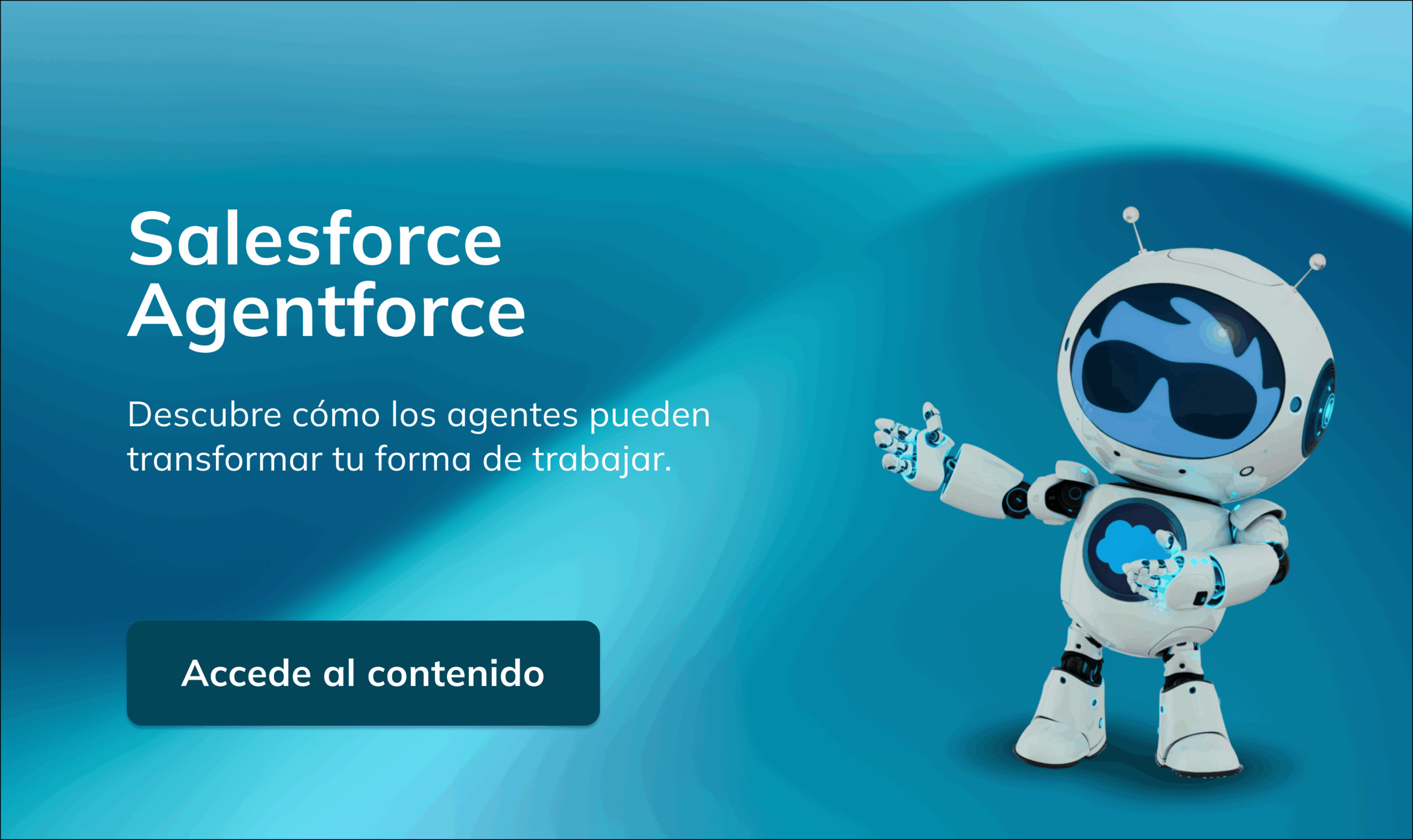 Un robot sonriente con el logotipo de la nube de Salesforce hace un gesto hacia un texto en el que se lee: Salesforce Agentforce. Descubra cómo los agentes pueden transformar su forma de trabajar. Un botón dice Accede al contenido.